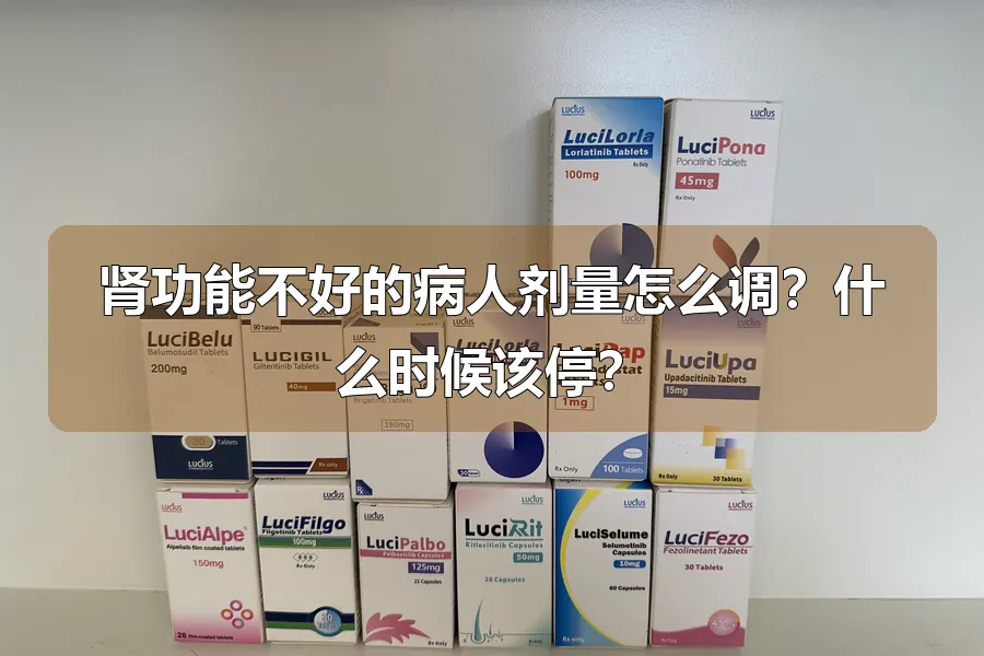 肾功能不好的病人剂量怎么调?什么时候该停?